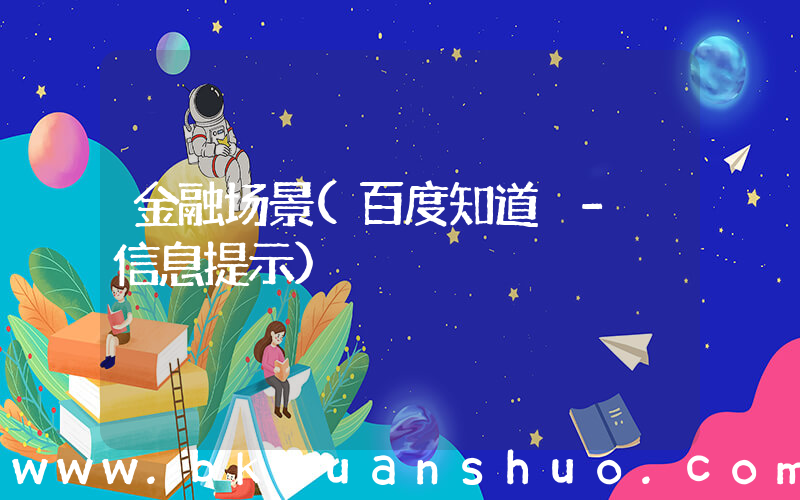 金融场景(百度知道 - 信息提示)